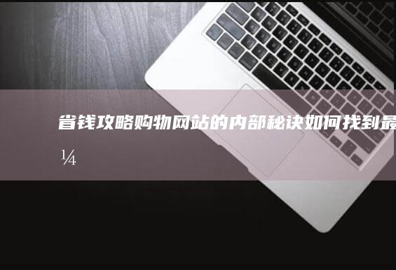 【省钱攻略】购物网站的内部秘诀：如何找到最优惠的价格与最佳折扣 (省钱攻略100招)